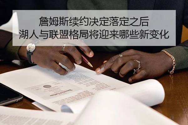 詹姆斯续约决定落定之后 湖人与联盟格局将迎来哪些新变化